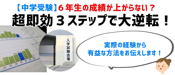 【中学受験】６年生の成績が上がらない？超即効３ステップで大逆転！